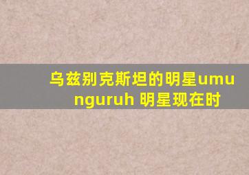 乌兹别克斯坦的明星umunguruh 明星现在时